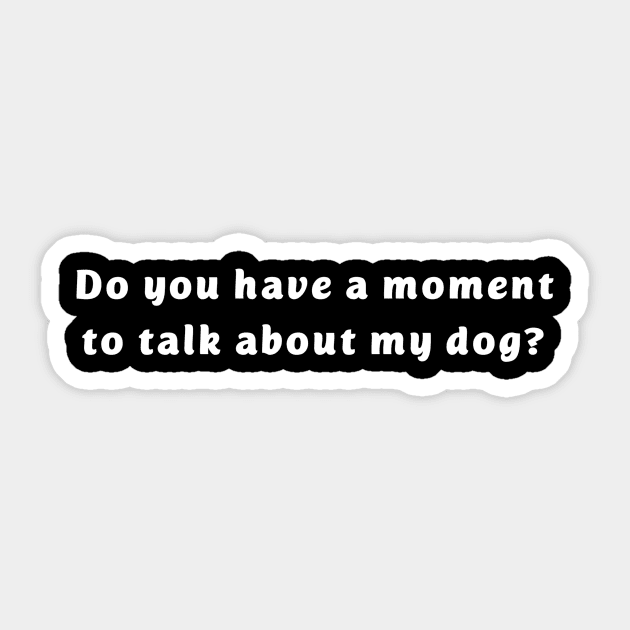 Do you have a moment to talk about my dog? Sticker by Pet And Petal